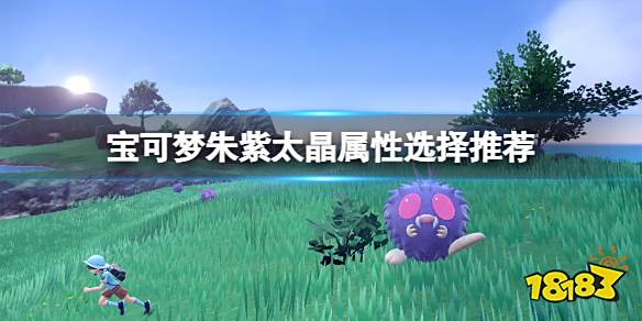 宝可梦朱紫太晶属性选择推荐 宝可梦朱紫太晶属性选什么好