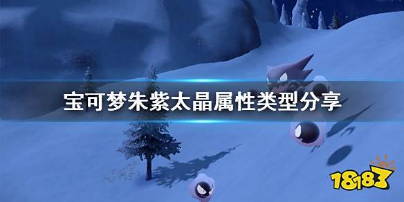 宝可梦朱紫太晶属性类型分享 宝可梦朱紫太晶属性类型解析