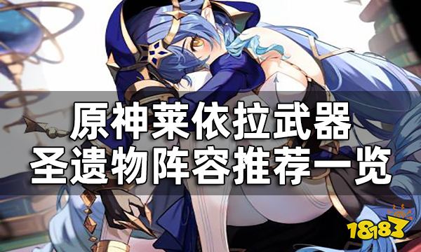 原神莱依拉角色培养攻略 莱依拉武器圣遗物阵容推荐一览