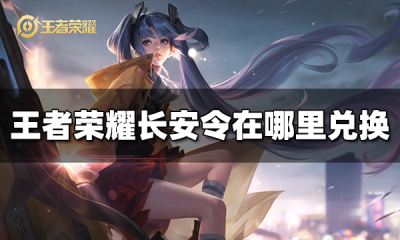 王者荣耀长安令在哪里兑换 长安令兑换位置