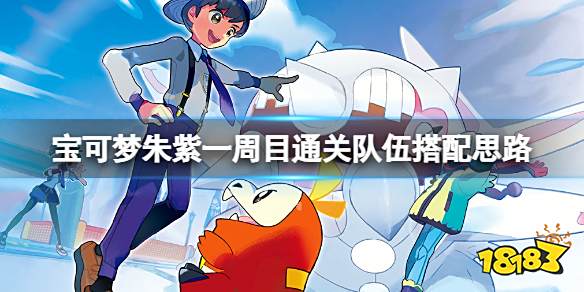 宝可梦朱紫一周目队伍怎么搭配 宝可梦朱紫一周目通关队伍搭配思路