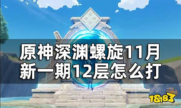原神新一期深渊螺旋怎么打 深渊螺旋22年11月12层打法攻略