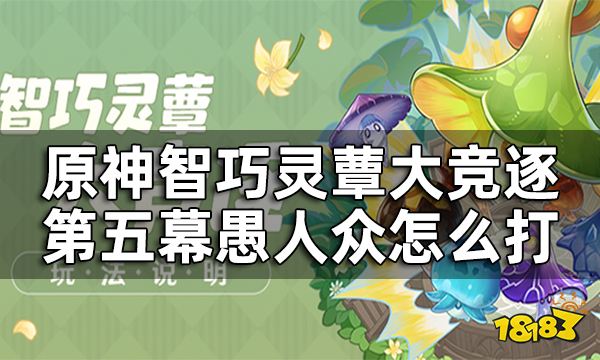 原神智巧灵蕈大竞逐第五幕怎么打 智巧灵蕈大竞逐愚人众打法攻略