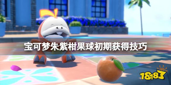 宝可梦朱紫初期怎么刷柑果球 宝可梦朱紫柑果球初期获得技巧