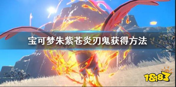 宝可梦朱紫苍炎刃鬼怎么获得 宝可梦朱紫苍炎刃鬼获得方法