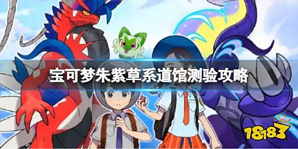 宝可梦朱紫草系道馆测试攻略 宝可梦朱紫草系道馆测验攻略