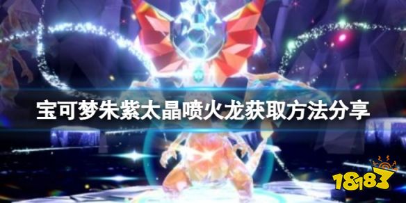 宝可梦朱紫怎么获得太晶喷火龙 宝可梦朱紫太晶喷火龙获取方法分享