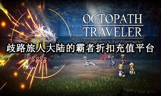 歧路旅人大陆的霸者折扣充值平台 手游折扣充值平台推荐
