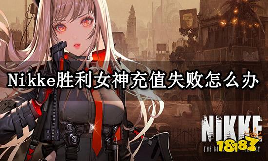 Nikke胜利女神充值失败怎么办 充值失败解决方法