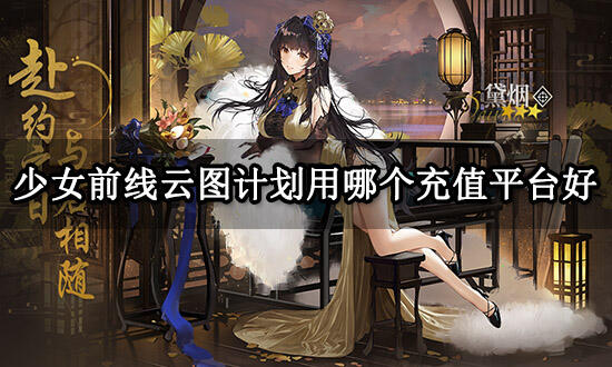 少女前线云图计划用哪个充值平台好 正规白卡充值平台推荐