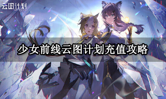 少女前线云图计划充值攻略 最新氪金攻略和充值方法