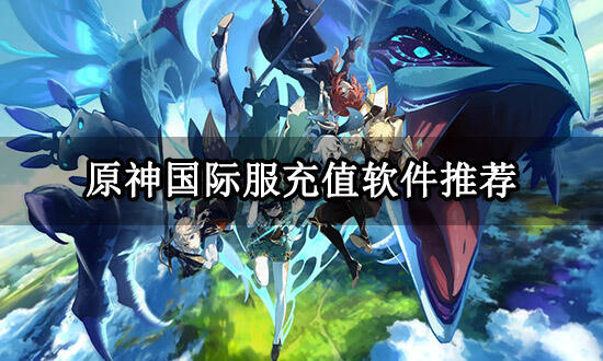 原神国际服充值软件推荐 简单好用的充值平台分享
