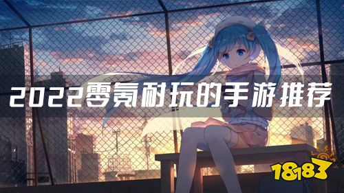 不氪金的手游有哪些 2022零氪耐玩的手游推荐 