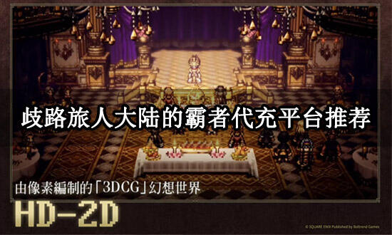 歧路旅人大陆的霸者代充平台推荐 正规游戏充值平台推荐