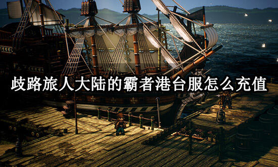 歧路旅人大陆的霸者港台服怎么充值 港台服游戏充值方法