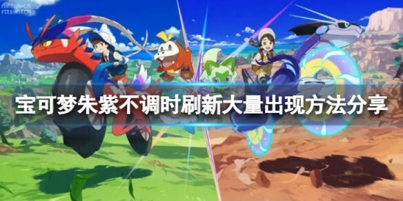 宝可梦朱紫怎么刷新大量出现 宝可梦朱紫不调时刷新大量出现方法分享