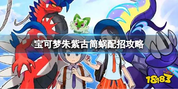 宝可梦朱紫古简蜗配招攻略 宝可梦朱紫古简蜗配招玩法