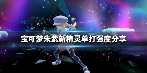 宝可梦朱紫新精灵强吗 宝可梦朱紫新精灵单打强度分享