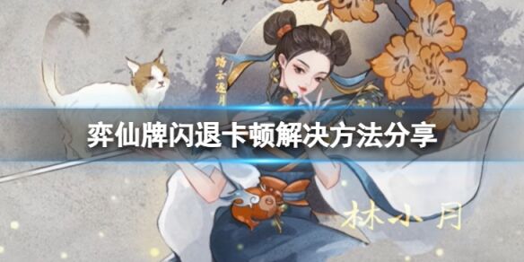 弈仙牌闪退卡顿怎么解决 弈仙牌闪退卡顿解决方法分享