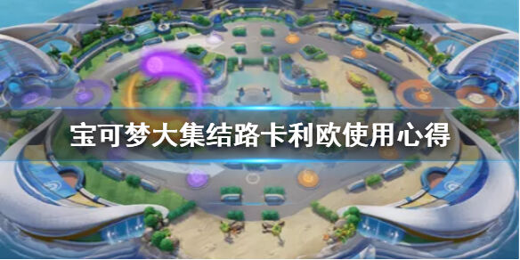 宝可梦大集结路卡利欧厉害吗 宝可梦大集结路卡利欧使用心得