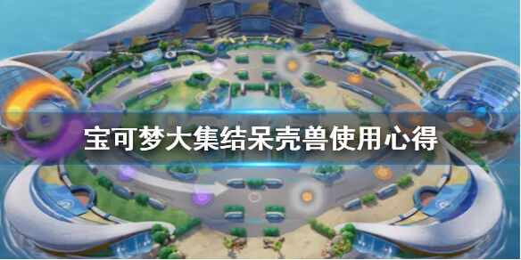 宝可梦大集结呆壳兽怎么用 宝可梦大集结呆壳兽使用心得