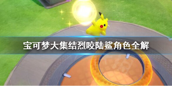 宝可梦大集结烈咬陆鲨怎么玩 宝可梦大集结烈咬陆鲨角色全解