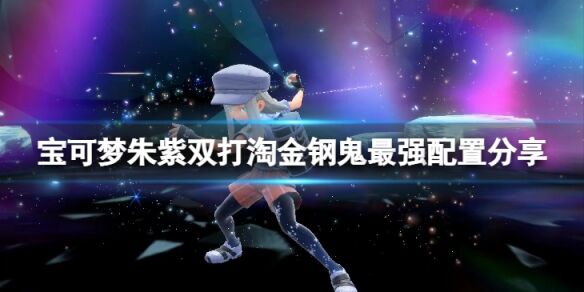 宝可梦朱紫双打淘金钢鬼什么配置 宝可梦朱紫双打淘金钢鬼最强配置分享