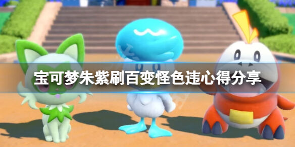 宝可梦朱紫百变怪色违怎么刷 宝可梦朱紫刷百变怪色违心得分享