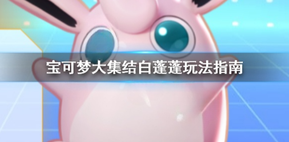宝可梦大集结白蓬蓬怎么用 宝可梦大集结白蓬蓬玩法指南
