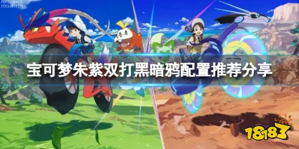 宝可梦朱紫黑暗鸦怎么搭配 宝可梦朱紫双打黑暗鸦配置推荐分享