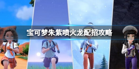 宝可梦朱紫喷火龙配招攻略 宝可梦朱紫喷火龙技能搭配