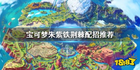 宝可梦朱紫铁荆棘怎么配招 宝可梦朱紫铁荆棘配招推荐