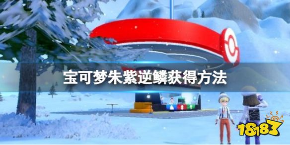 宝可梦朱紫逆鳞怎么获得 宝可梦朱紫逆鳞获得方法