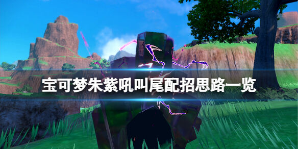 宝可梦朱紫吼叫尾配招思路一览 宝可梦朱紫吼叫尾怎么配招