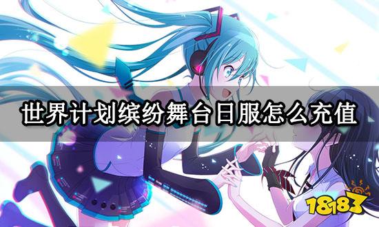 世界计划缤纷舞台日服怎么充值 日服游戏充值平台推荐