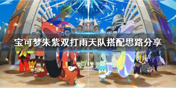 宝可梦朱紫双打雨天队怎么配队 宝可梦朱紫双打雨天队搭配思路分享