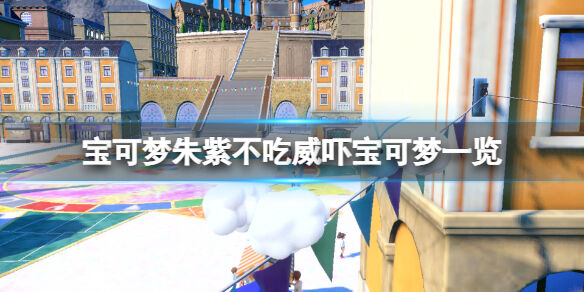 宝可梦朱紫有哪些宝可梦不吃威吓 宝可梦朱紫不吃威吓宝可梦一览