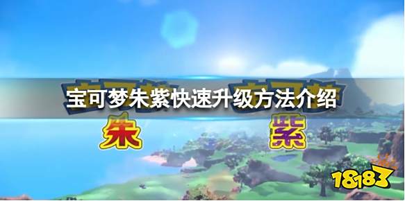 宝可梦朱紫怎么快速升级 宝可梦朱紫快速升级方法介绍