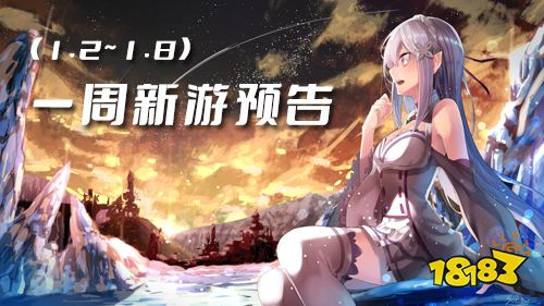 一周新游预告(1.2~1.8)：放置手游热度高涨
