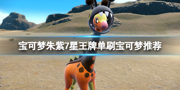 宝可梦朱紫7星王牌单刷宝可梦推荐 宝可梦朱紫7星王牌单刷精灵用什么