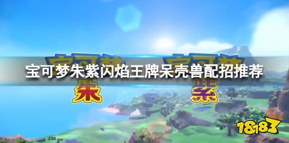 宝可梦朱紫呆壳兽配招 宝可梦朱紫闪焰王牌呆壳兽配招推荐