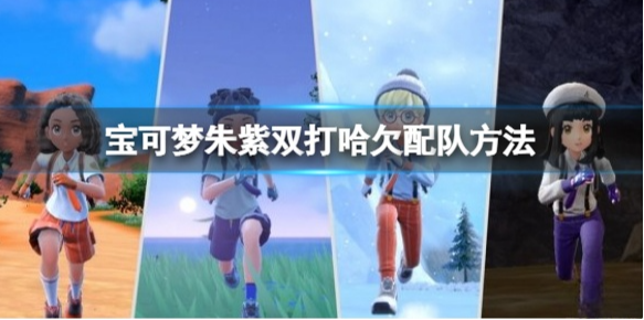 宝可梦朱紫双打哈欠配队方法 宝可梦朱紫双打哈欠配队打法