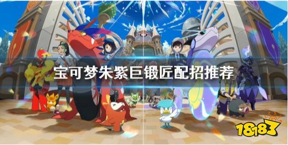 宝可梦朱紫巨锻匠特性哪个好 宝可梦朱紫巨锻匠配招推荐