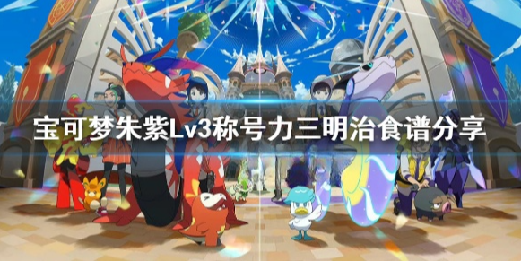 宝可梦朱紫称号力配方介绍 宝可梦朱紫Lv3称号力三明治食谱分享