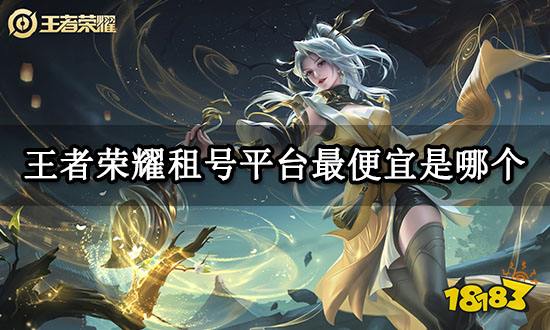 王者荣耀租号平台最便宜是哪个 便宜租号渠道分享