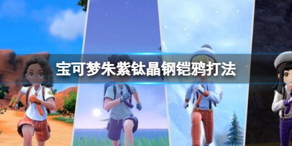 宝可梦朱紫钛晶钢铠鸦怎么打 宝可梦朱紫钛晶钢铠鸦打法