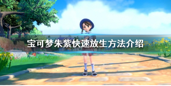 宝可梦朱紫怎样批量放生 宝可梦朱紫快速放生方法介绍
