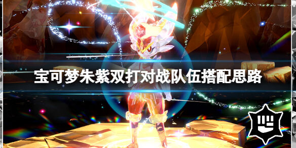 宝可梦朱紫双打对战队伍搭配思路 宝可梦朱紫双打对战连胜队伍怎么选