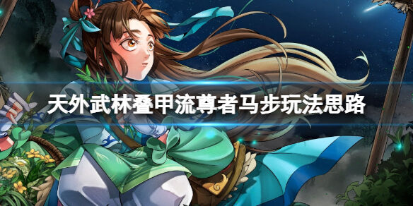 天外武林尊者怎么打 天外武林叠甲流尊者马步玩法思路
