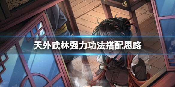 天外武林什么套路最强 天外武林强力功法搭配思路